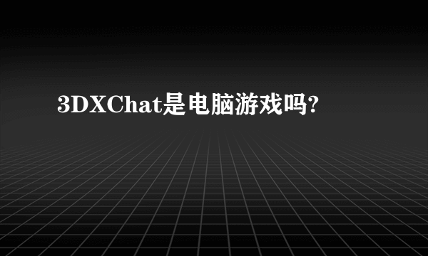 3DXChat是电脑游戏吗?