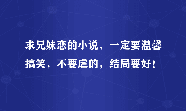 求兄妹恋的小说，一定要温馨搞笑，不要虐的，结局要好！