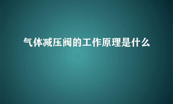 气体减压阀的工作原理是什么