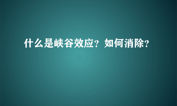 什么是峡谷效应？如何消除？