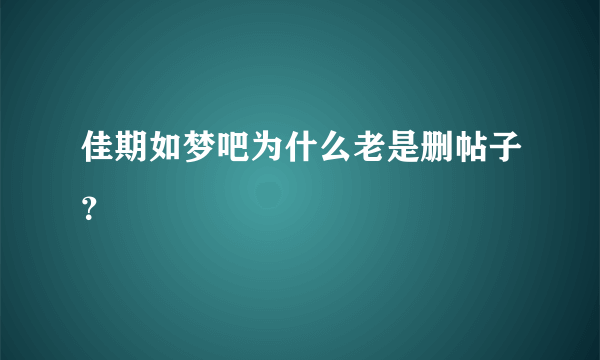 佳期如梦吧为什么老是删帖子？