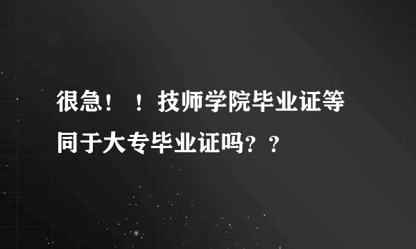 很急！ ！技师学院毕业证等同于大专毕业证吗？？