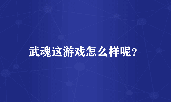 武魂这游戏怎么样呢？