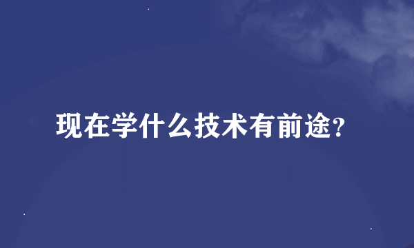 现在学什么技术有前途？