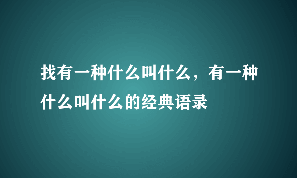 找有一种什么叫什么，有一种什么叫什么的经典语录