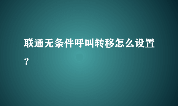 联通无条件呼叫转移怎么设置？