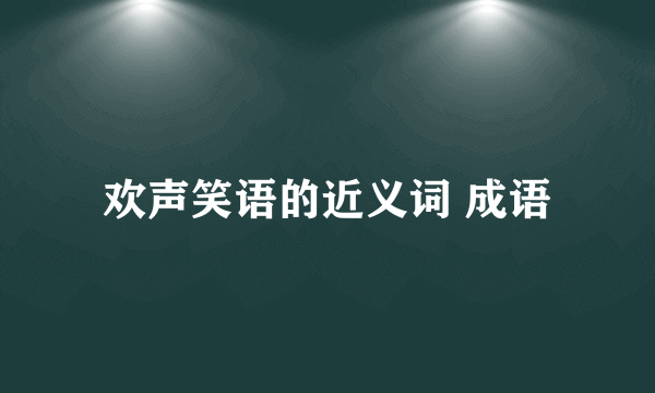 欢声笑语的近义词 成语