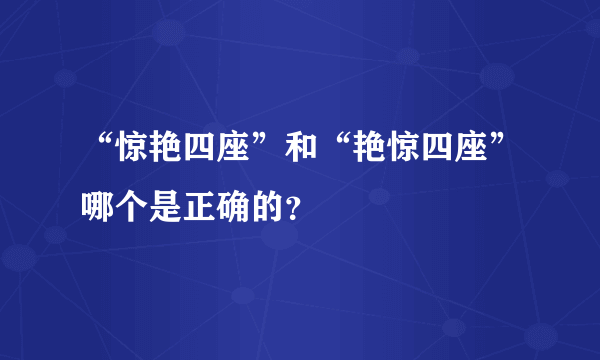 “惊艳四座”和“艳惊四座”哪个是正确的？