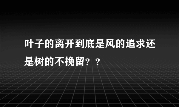 叶子的离开到底是风的追求还是树的不挽留？？