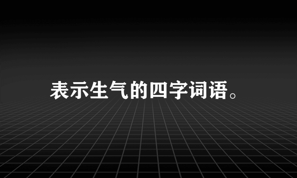 表示生气的四字词语。