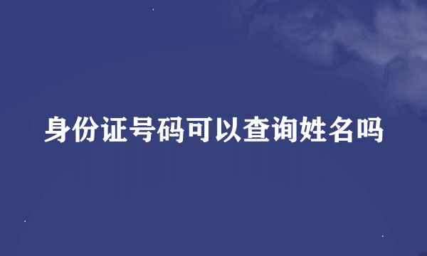 身份证号码可以查询姓名吗