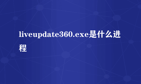 liveupdate360.exe是什么进程