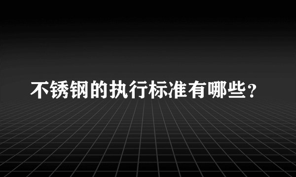 不锈钢的执行标准有哪些？