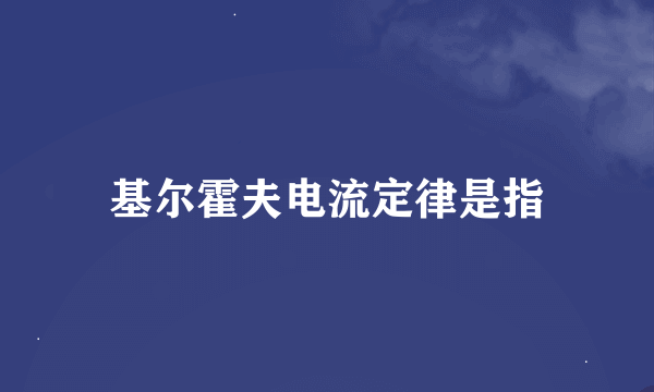 基尔霍夫电流定律是指