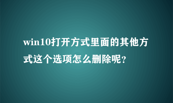 win10打开方式里面的其他方式这个选项怎么删除呢？