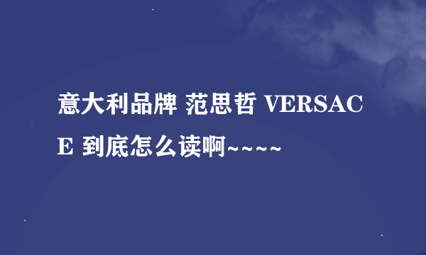 意大利品牌 范思哲 VERSACE 到底怎么读啊~~~~