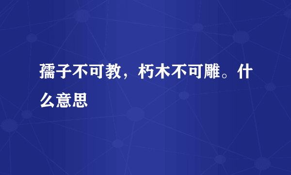 孺子不可教，朽木不可雕。什么意思