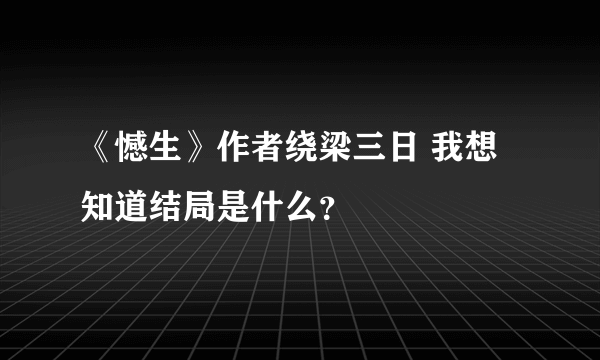 《憾生》作者绕梁三日 我想知道结局是什么？