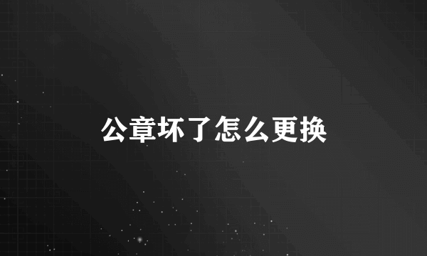 公章坏了怎么更换