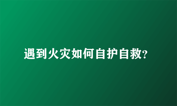 遇到火灾如何自护自救？