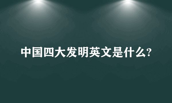 中国四大发明英文是什么?