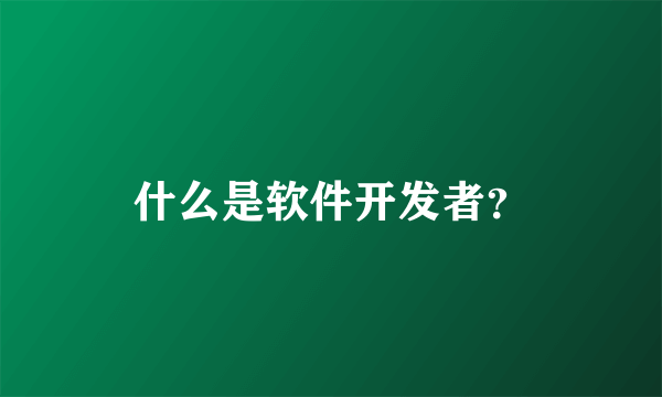 什么是软件开发者？