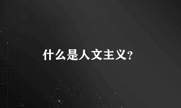 什么是人文主义？