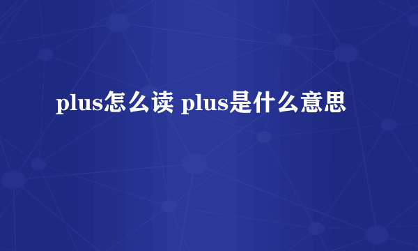 plus怎么读 plus是什么意思