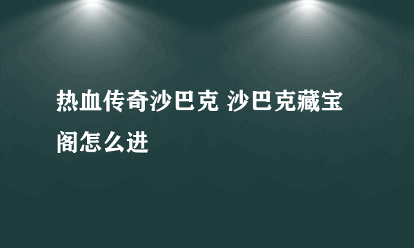 热血传奇沙巴克 沙巴克藏宝阁怎么进