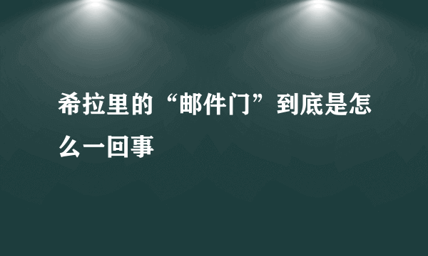 希拉里的“邮件门”到底是怎么一回事