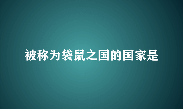 被称为袋鼠之国的国家是