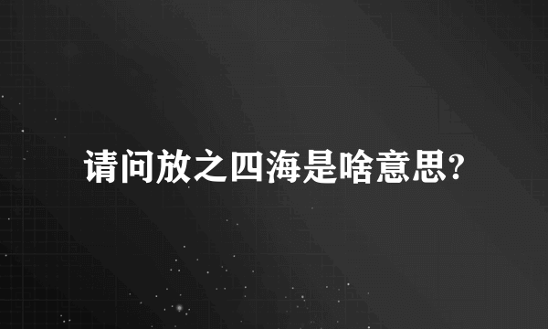 请问放之四海是啥意思?