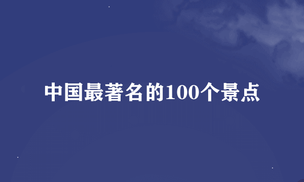 中国最著名的100个景点