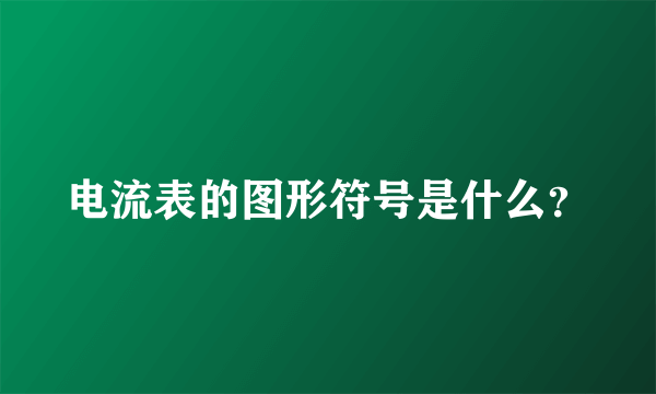 电流表的图形符号是什么？