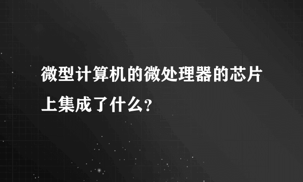 微型计算机的微处理器的芯片上集成了什么？