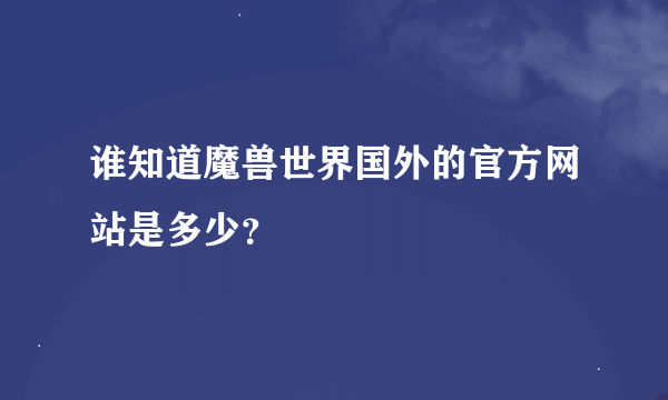 谁知道魔兽世界国外的官方网站是多少？