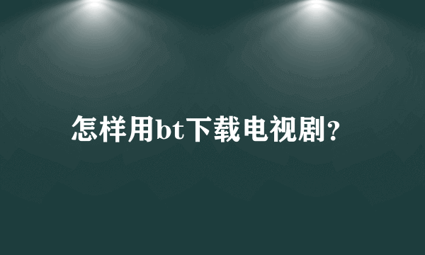 怎样用bt下载电视剧？