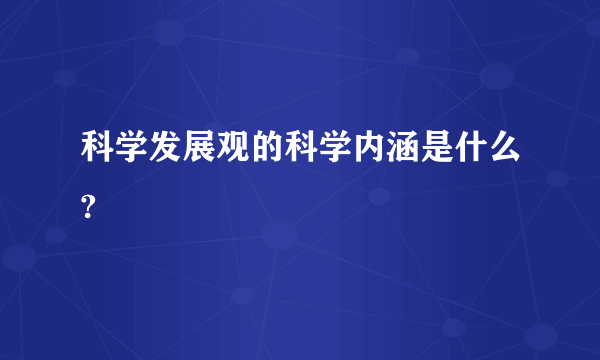 科学发展观的科学内涵是什么?