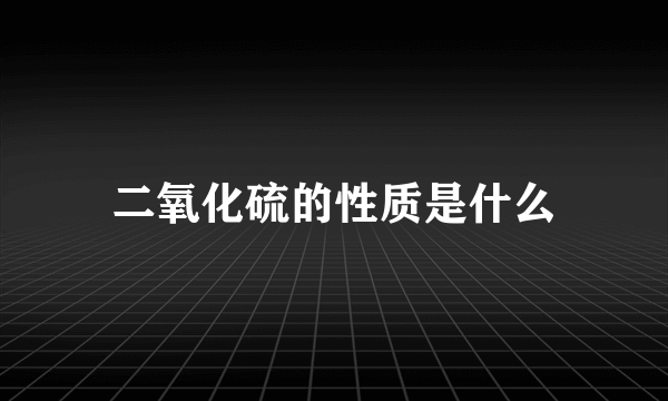 二氧化硫的性质是什么