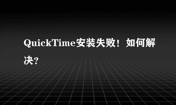 QuickTime安装失败！如何解决？