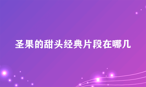 圣果的甜头经典片段在哪几