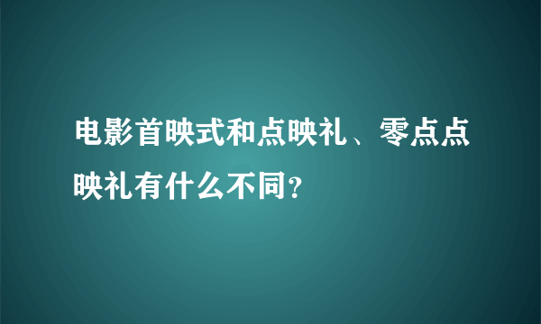 电影首映式和点映礼、零点点映礼有什么不同？