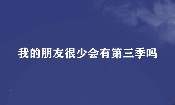 我的朋友很少会有第三季吗