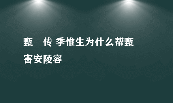 甄嬛传 季惟生为什么帮甄嬛害安陵容