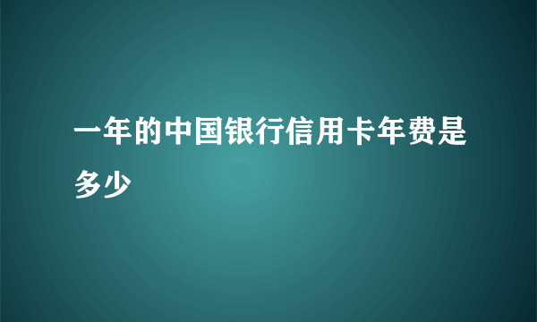 一年的中国银行信用卡年费是多少