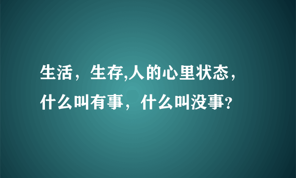 生活，生存,人的心里状态，什么叫有事，什么叫没事？