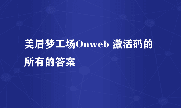 美眉梦工场Onweb 激活码的所有的答案