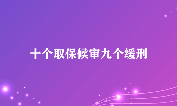 十个取保候审九个缓刑