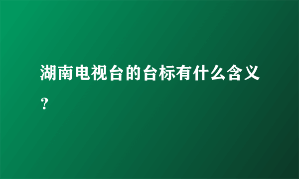 湖南电视台的台标有什么含义？