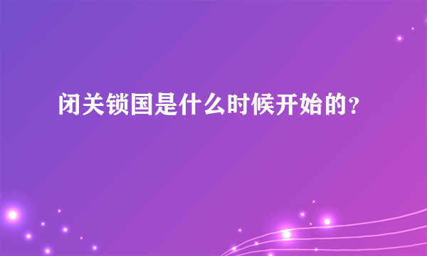 闭关锁国是什么时候开始的？